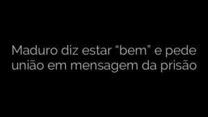 ​Maduro diz estar “bem” e pede união em mensagem da prisão 